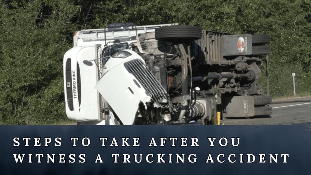 A photo of a trailer truck crashed to the ground and a written text of "Steps To Take After You Witness A Trucking Accident​"